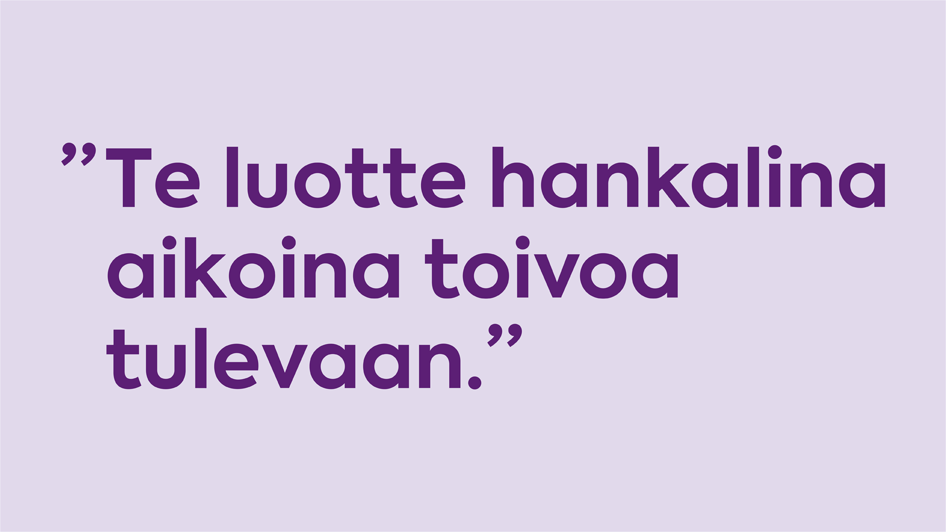 Te luotte kankalina aikoina toivoa tulevaan.